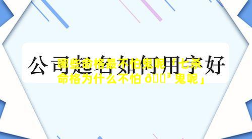 哪些命格最不怕鬼呢「七杀命格为什么不怕 🐳 鬼呢」